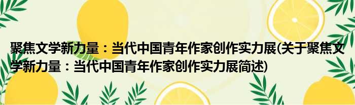 聚焦文学新力量：当代中国青年作家创作实力展(关于聚焦文学新力量：当代中国青年作家创作实力展简述)