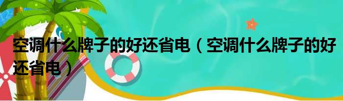 空调什么牌子的好还省电（空调什么牌子的好还省电）