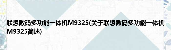 联想数码多功能一体机M9325(关于联想数码多功能一体机M9325简述)