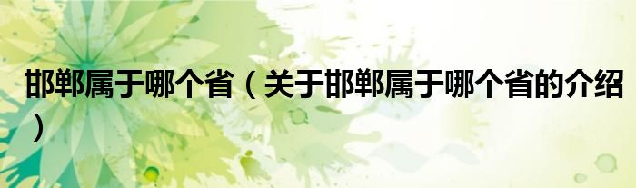 邯郸属于哪个省（关于邯郸属于哪个省的介绍）