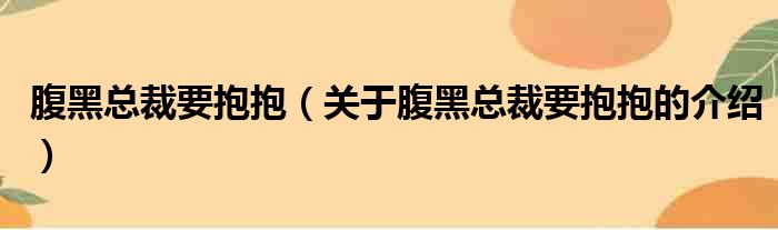 腹黑总裁要抱抱（关于腹黑总裁要抱抱的介绍）