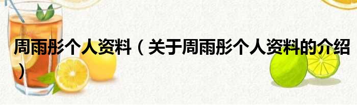 周雨彤个人资料（关于周雨彤个人资料的介绍）