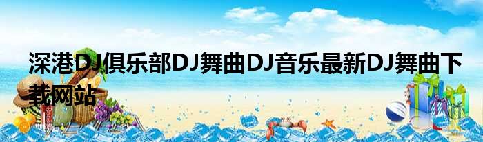 深港DJ俱乐部DJ舞曲DJ音乐最新DJ舞曲下载网站