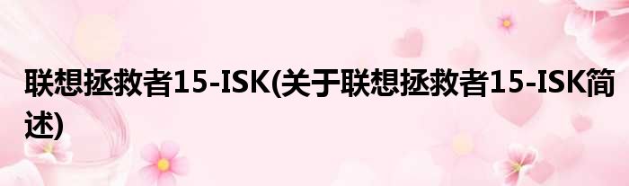 联想拯救者15-ISK(关于联想拯救者15-ISK简述)