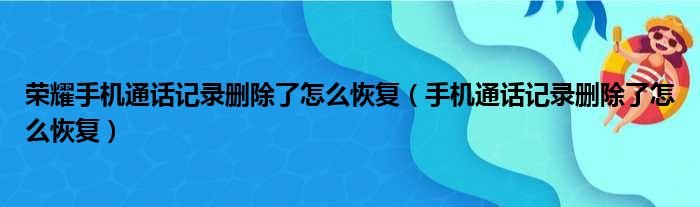 荣耀手机通话记录删除了怎么恢复（手机通话记录删除了怎么恢复）