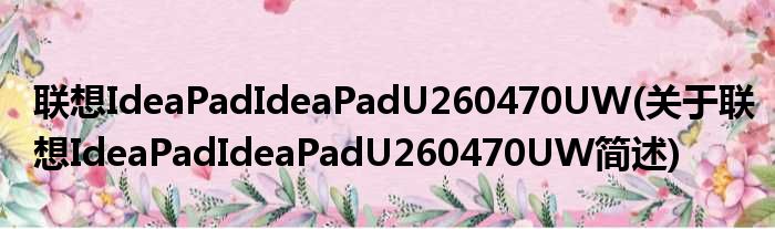 联想IdeaPadIdeaPadU260470UW(关于联想IdeaPadIdeaPadU260470UW简述)