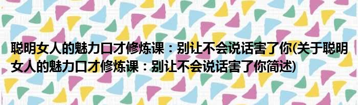 聪明女人的魅力口才修炼课：别让不会说话害了你(关于聪明女人的魅力口才修炼课：别让不会说话害了你简述)