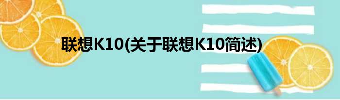 联想K10(关于联想K10简述)