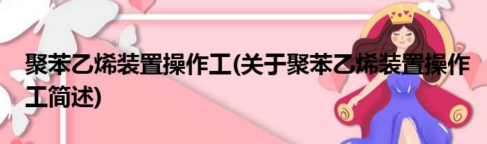 聚苯乙烯装置操作工(关于聚苯乙烯装置操作工简述)