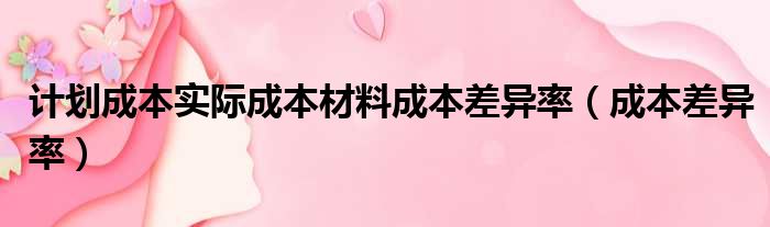 计划成本实际成本材料成本差异率（成本差异率）