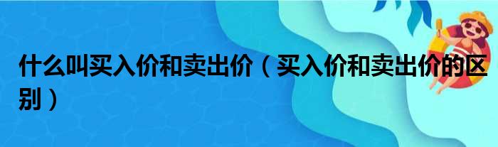 什么叫买入价和卖出价（买入价和卖出价的区别）