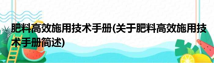 肥料高效施用技术手册(关于肥料高效施用技术手册简述)