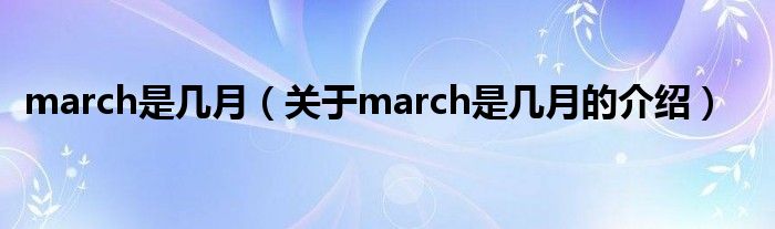 march是几月（关于march是几月的介绍）