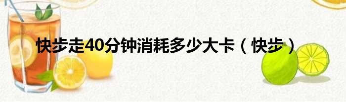 快步走40分钟消耗多少大卡（快步）