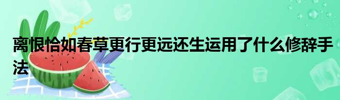 离恨恰如春草更行更远还生运用了什么修辞手法