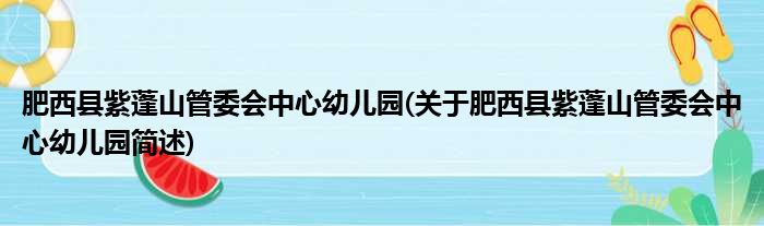 肥西县紫蓬山管委会中心幼儿园(关于肥西县紫蓬山管委会中心幼儿园简述)