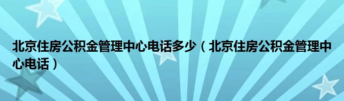 北京住房公积金管理中心电话多少（北京住房公积金管理中心电话）