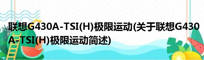 联想G430A-TSI(H)极限运动(关于联想G430A-TSI(H)极限运动简述)