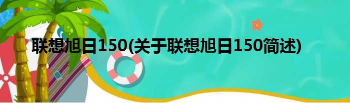 联想旭日150(关于联想旭日150简述)