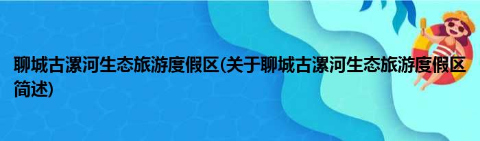 聊城古漯河生态旅游度假区(关于聊城古漯河生态旅游度假区简述)