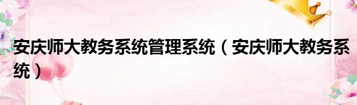 安庆师大教务系统管理系统（安庆师大教务系统）