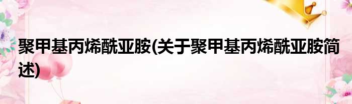 聚甲基丙烯酰亚胺(关于聚甲基丙烯酰亚胺简述)