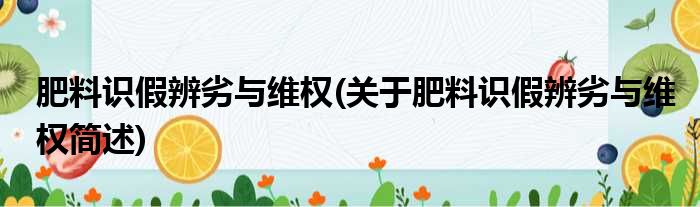 肥料识假辨劣与维权(关于肥料识假辨劣与维权简述)