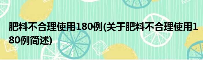 肥料不合理使用180例(关于肥料不合理使用180例简述)