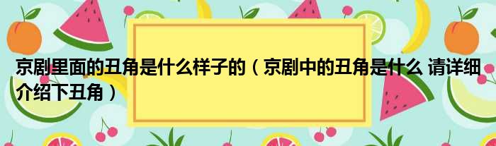 京剧里面的丑角是什么样子的（京剧中的丑角是什么 请详细介绍下丑角）