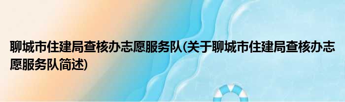 聊城市住建局查核办志愿服务队(关于聊城市住建局查核办志愿服务队简述)