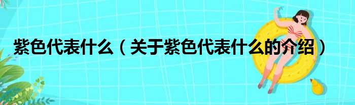 紫色代表什么（关于紫色代表什么的介绍）