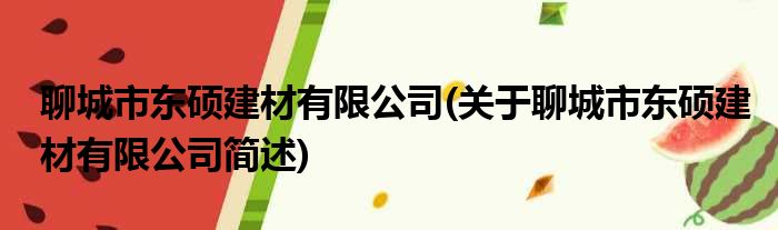 聊城市东硕建材有限公司(关于聊城市东硕建材有限公司简述)