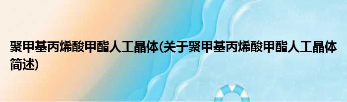 聚甲基丙烯酸甲酯人工晶体(关于聚甲基丙烯酸甲酯人工晶体简述)