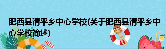 肥西县清平乡中心学校(关于肥西县清平乡中心学校简述)