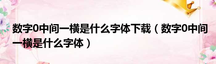 数字0中间一横是什么字体下载（数字0中间一横是什么字体）