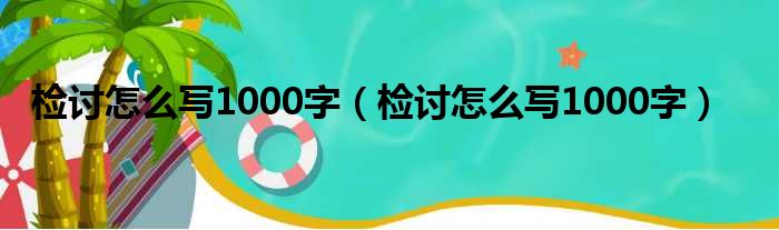 检讨怎么写1000字（检讨怎么写1000字）