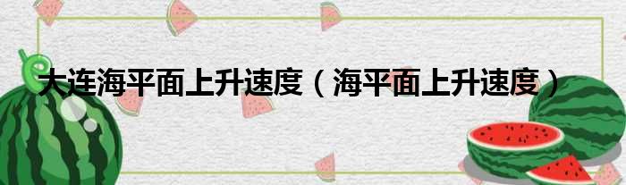 大连海平面上升速度（海平面上升速度）