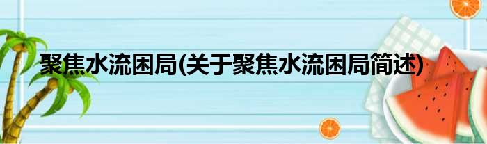 聚焦水流困局(关于聚焦水流困局简述)