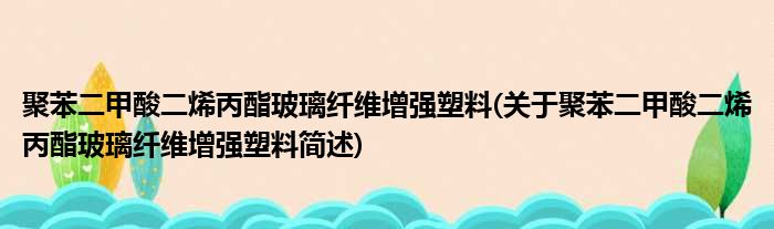 聚苯二甲酸二烯丙酯玻璃纤维增强塑料(关于聚苯二甲酸二烯丙酯玻璃纤维增强塑料简述)