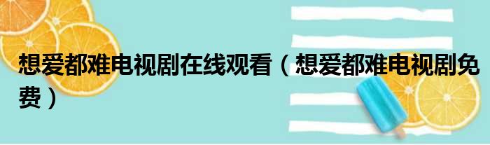 想爱都难电视剧在线观看（想爱都难电视剧免费）