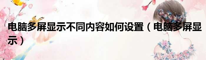 电脑多屏显示不同内容如何设置（电脑多屏显示）