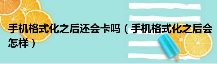 手机格式化之后还会卡吗（手机格式化之后会怎样）