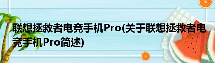 联想拯救者电竞手机Pro(关于联想拯救者电竞手机Pro简述)