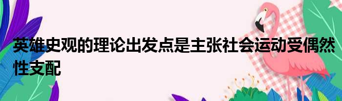 英雄史观的理论出发点是主张社会运动受偶然性支配