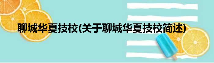 聊城华夏技校(关于聊城华夏技校简述)