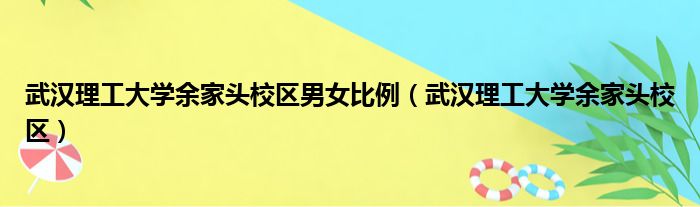 武汉理工大学余家头校区男女比例（武汉理工大学余家头校区）