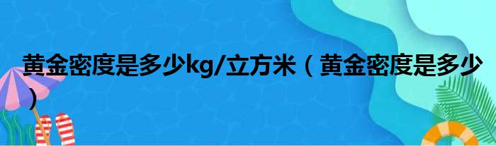 黄金密度是多少kg/立方米（黄金密度是多少）