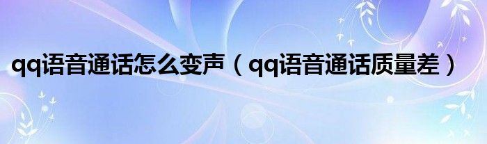 qq语音通话怎么变声（qq语音通话质量差）