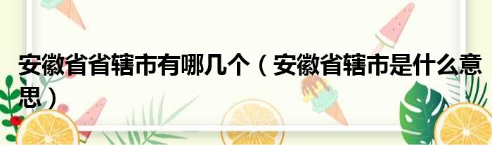 安徽省省辖市有哪几个（安徽省辖市是什么意思）