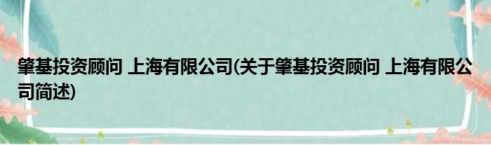 肇基投资顾问 上海有限公司(关于肇基投资顾问 上海有限公司简述)